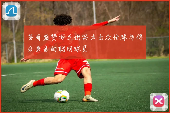 芬奇盛赞海兰德实力出众传球与得分兼备的聪明球员