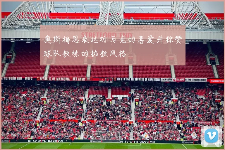 奥斯梅恩表达对马竞的喜爱并称赞球队教练的执教风格