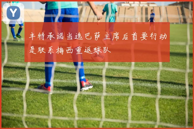 丰特承诺当选巴萨主席后首要行动是联系梅西重返球队