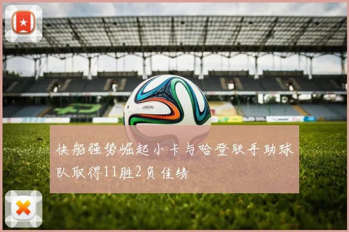 快船强势崛起小卡与哈登联手助球队取得11胜2负佳绩