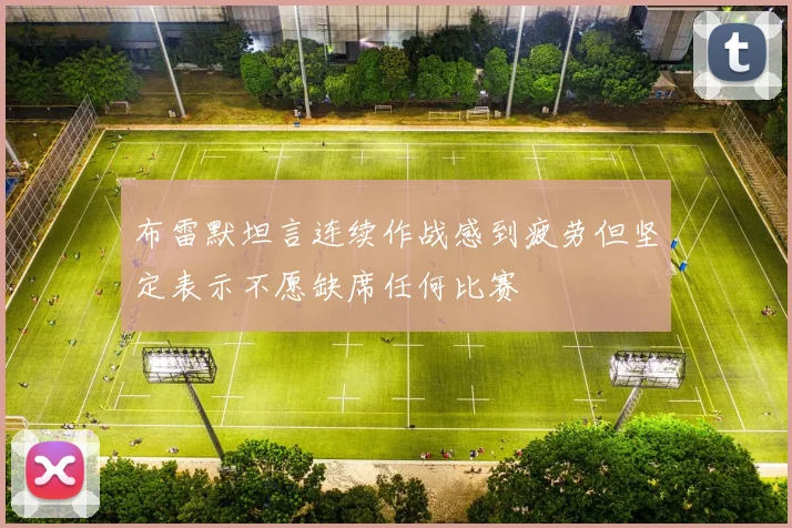 布雷默坦言连续作战感到疲劳但坚定表示不愿缺席任何比赛