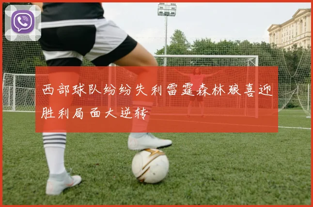西部球队纷纷失利雷霆森林狼喜迎胜利局面大逆转
