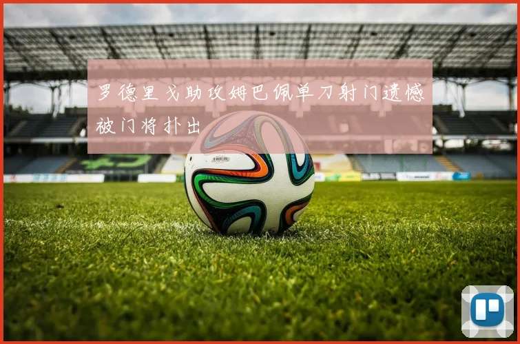 罗德里戈助攻姆巴佩单刀射门遗憾被门将扑出
