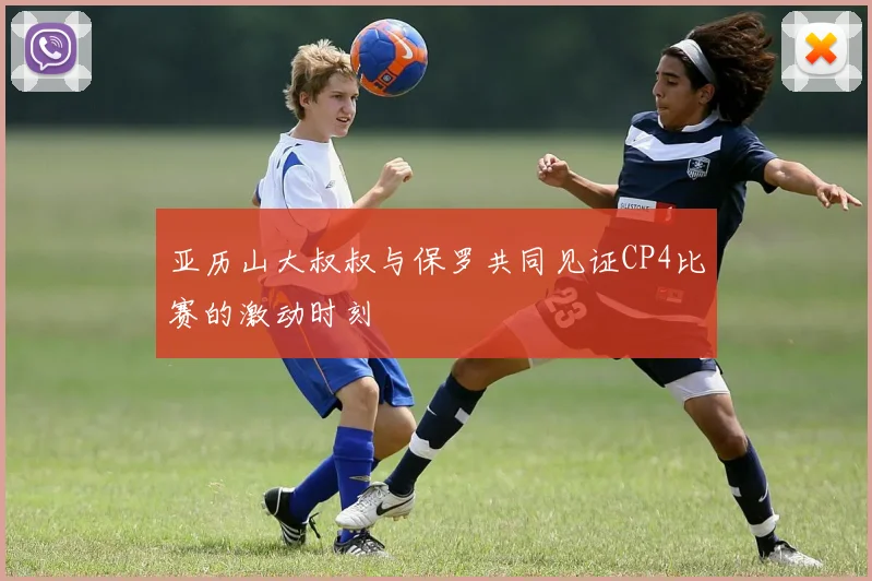 亚历山大叔叔与保罗共同见证CP4比赛的激动时刻
