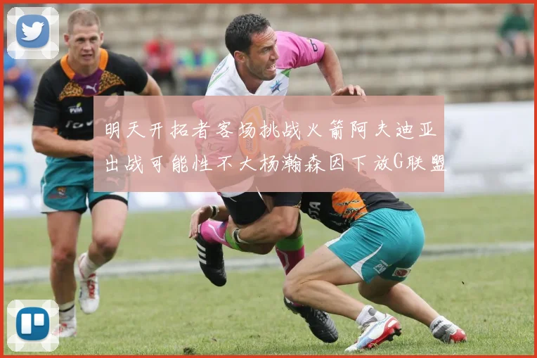 明天开拓者客场挑战火箭阿夫迪亚出战可能性不大杨瀚森因下放G联盟缺席