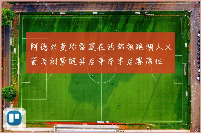 阿德尔曼称雷霆在西部领跑湖人火箭马刺紧随其后争夺季后赛席位