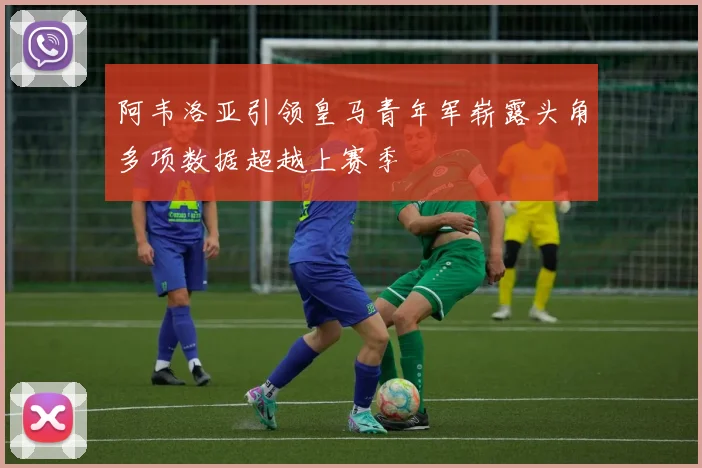 阿韦洛亚引领皇马青年军崭露头角多项数据超越上赛季