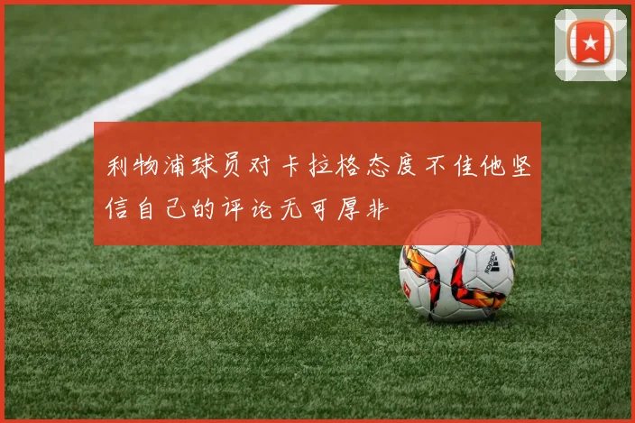 利物浦球员对卡拉格态度不佳他坚信自己的评论无可厚非