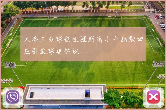 大洛三分球创生涯新高小卡幽默回应引发球迷热议