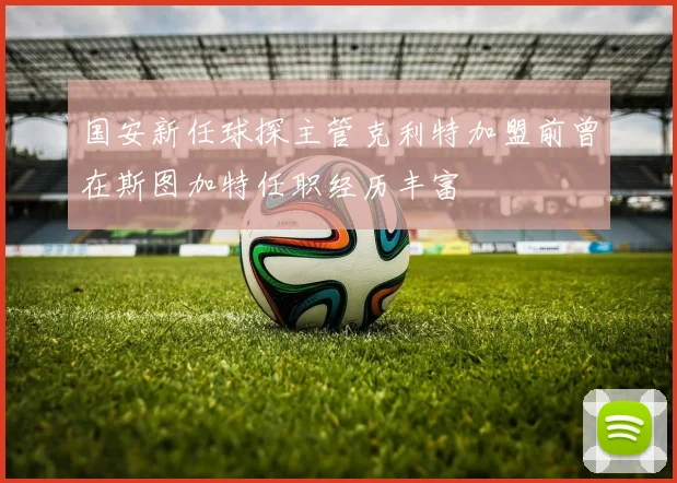 国安新任球探主管克利特加盟前曾在斯图加特任职经历丰富