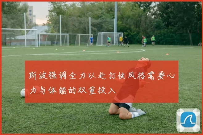 斯波强调全力以赴打快风格需要心力与体能的双重投入