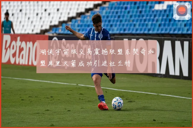 湖侠宇宙级交易震撼联盟东契奇加盟库里火箭成功引进杜兰特