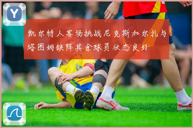 凯尔特人客场挑战尼克斯加尔扎与塔图姆缺阵其余球员状态良好
