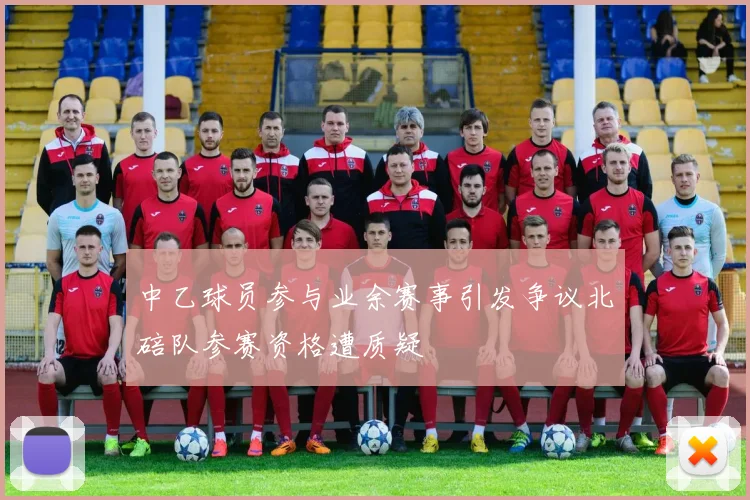 中乙球员参与业余赛事引发争议北碚队参赛资格遭质疑
